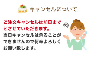 ●キャンセルについて： ご注文キャンセルは前日までとさせていただきます。当日キャンセルは承ることができませんので何卒よろしくお願い致します。