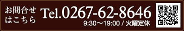 お問合せはこちら→TEL.0267-62-8646（9:30～19:00／火曜定休）